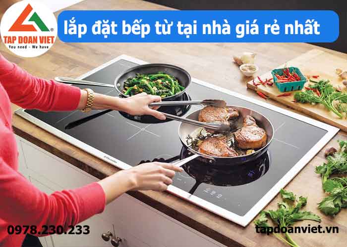 Dịch vụ lắp đặt bếp từ tại nhà giá rẻ nhất Hà Nội - Tập Đoàn Việt Lap Dat Bep Tu