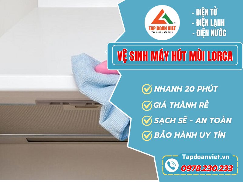 Địa chỉ vệ sinh máy hút mùi Lorca sạch sâu, giá ưu đãi 30% - Tập Đoàn Việt Vệ Sinh Máy Hút Mùi Lorca